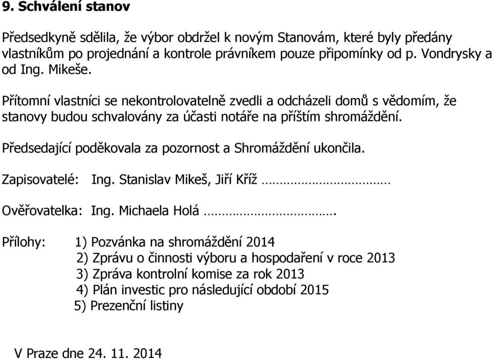 Předsedající poděkovala za pozornost a Shromáždění ukončila. Zapisovatelé: Ing. Stanislav Mikeš, Jiří Kříž Ověřovatelka: Ing. Michaela Holá.