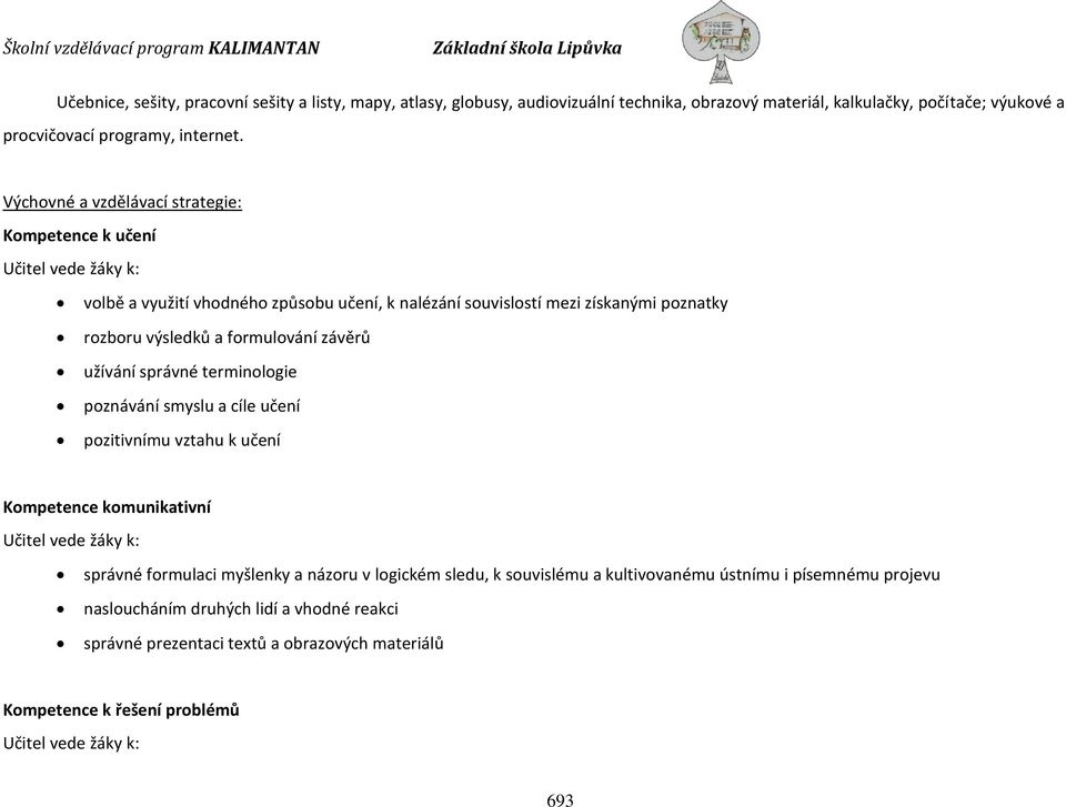 formulování závěrů užívání správné terminologie poznávání smyslu a cíle učení pozitivnímu vztahu k učení Kompetence komunikativní Učitel vede žáky k: správné formulaci myšlenky a názoru v