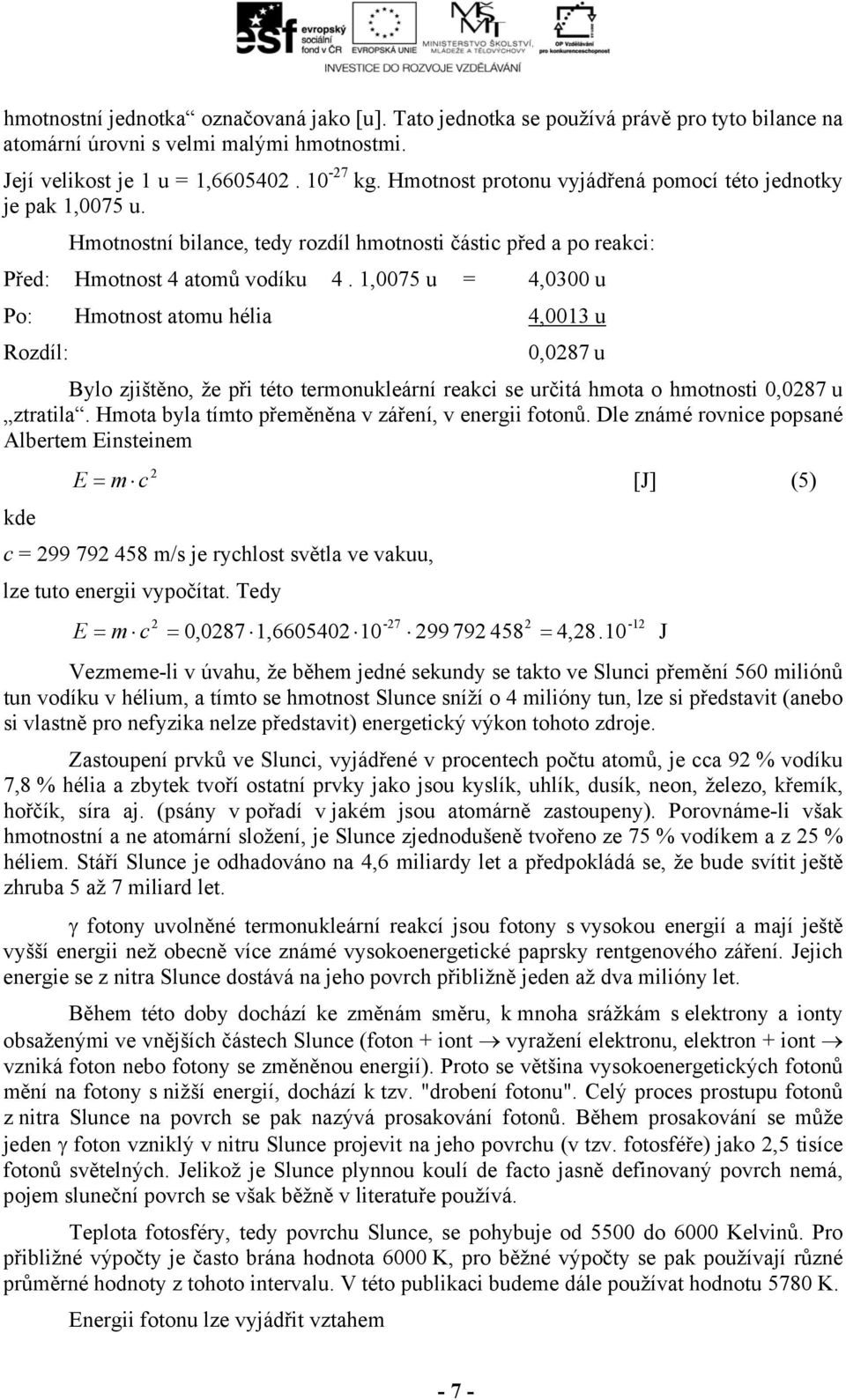 1,0075 u = 4,0300 u Po: Hmotnost atomu hélia 4,0013 u Rozdíl: 0,0287 u Bylo zjištěno, že při této termonukleární reakci se určitá hmota o hmotnosti 0,0287 u ztratila.