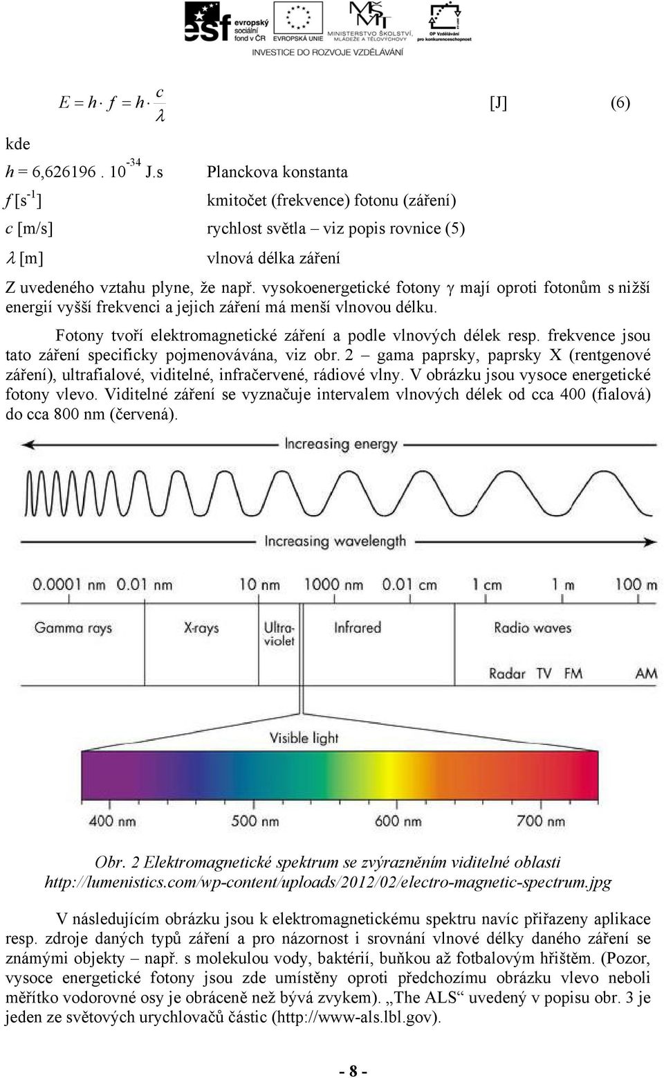 vysokoenergetické fotony mají oproti fotonům s nižší energií vyšší frekvenci a jejich záření má menší vlnovou délku. Fotony tvoří elektromagnetické záření a podle vlnových délek resp.