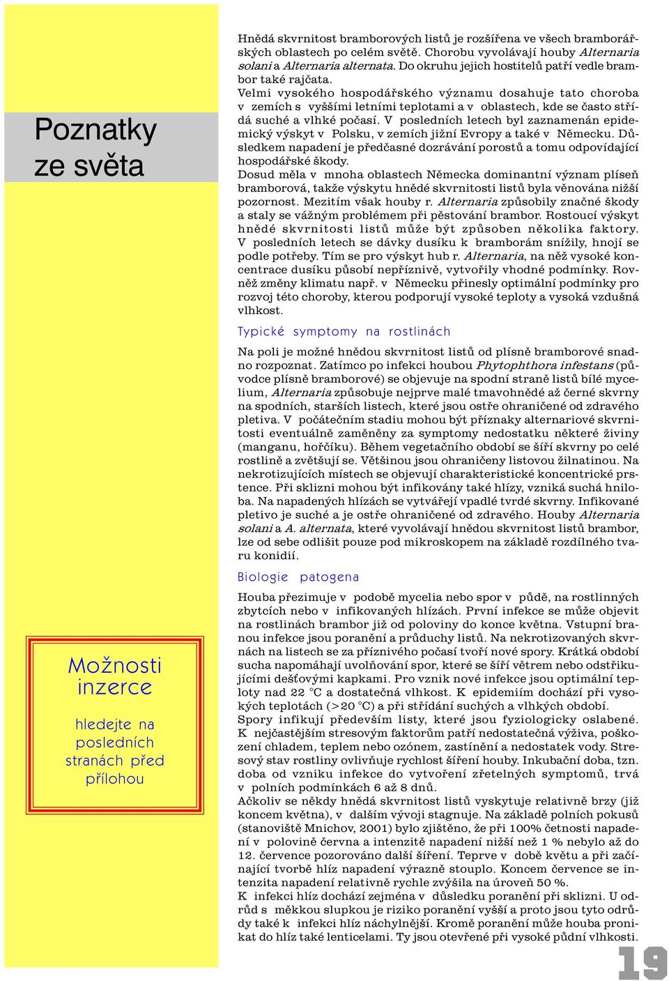 Velmi vysokého hospodáøského významu dosahuje tato choroba v zemích s vyššími letními teplotami a v oblastech, kde se èasto støídá suché a vlhké poèasí.