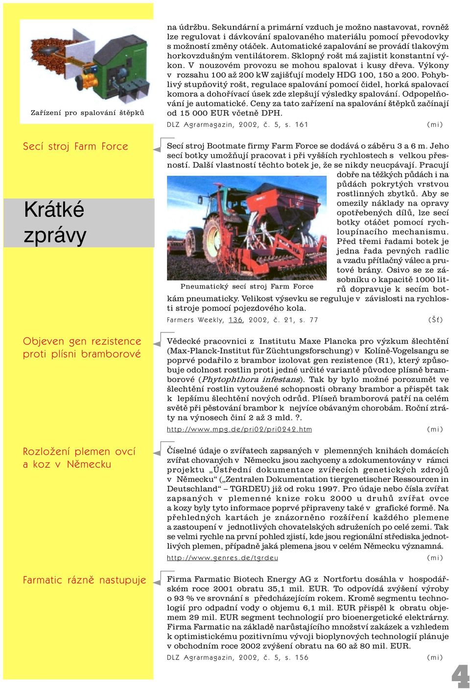 Automatické zapalování se provádí tlakovým horkovzdušným ventilátorem. Sklopný rošt má zajistit konstantní výkon. V nouzovém provozu se mohou spalovat i kusy døeva.