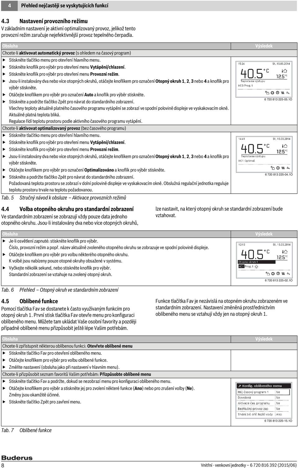 Obsluha Chcete-li aktivovat automatický provoz (s ohledem na časový program) Stiskněte tlačítko menu pro otevření hlavního menu. Stiskněte knoflík pro výběr pro otevření menu Vytápění/chlazení.