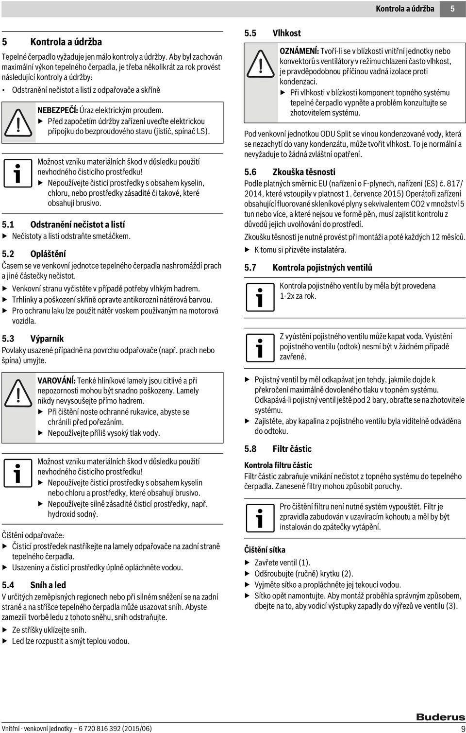 proudem. Před započetím údržby zařízení uveďte elektrickou přípojku do bezproudového stavu (jistič, spínač LS). Možnost vzniku materiálních škod v důsledku použití nevhodného čisticího prostředku!