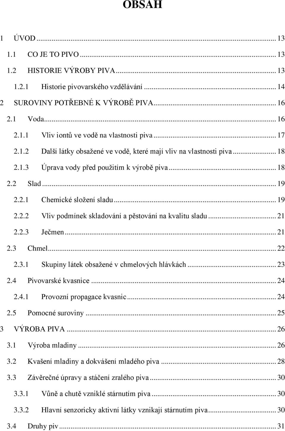 .. 21 2.2.3 Ječmen... 21 2.3 Chmel... 22 2.3.1 Skupiny látek obsaţené v chmelových hlávkách... 23 2.4 Pivovarské kvasnice... 24 2.4.1 Provozní propagace kvasnic... 24 2.5 Pomocné suroviny.