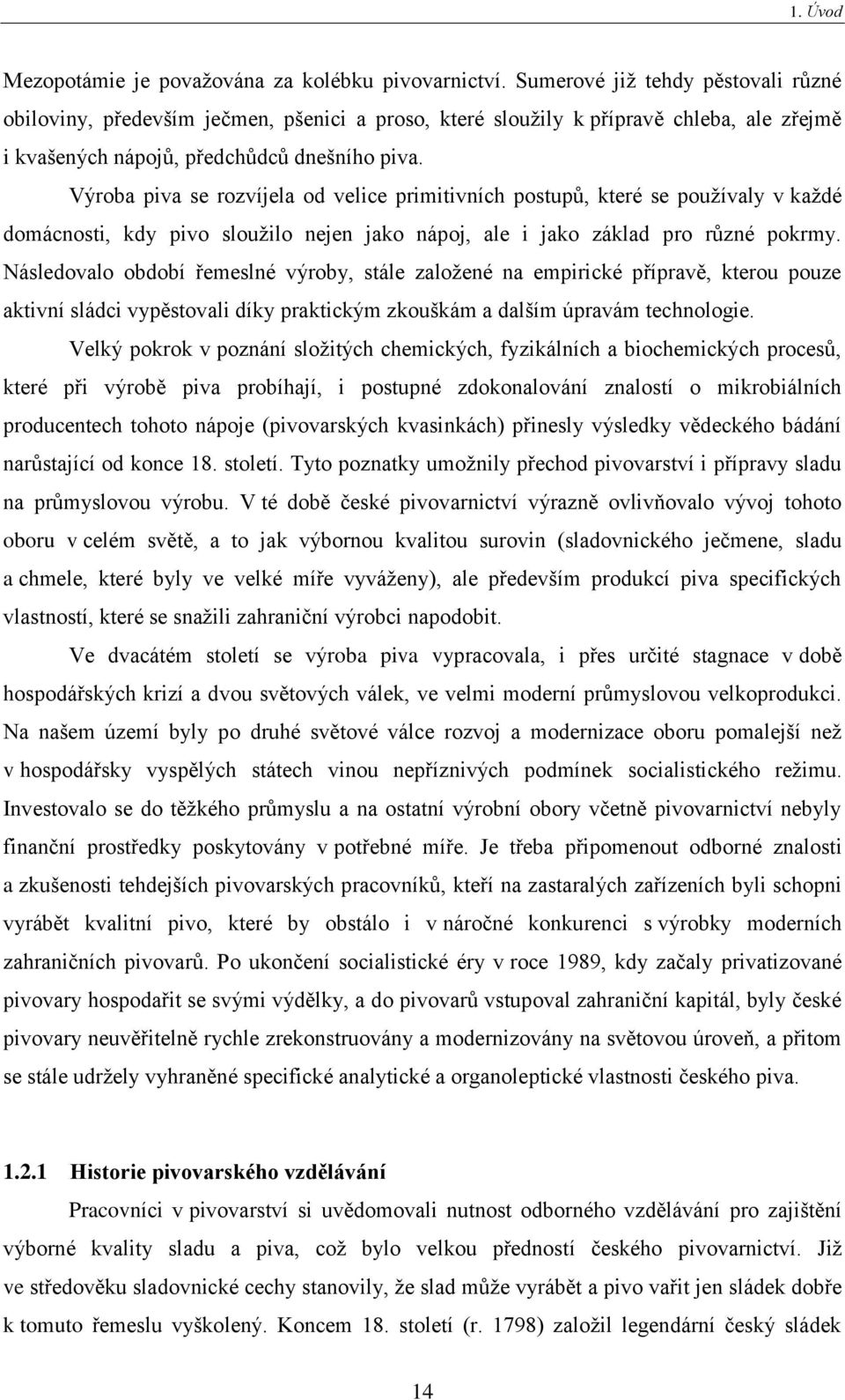 Výroba piva se rozvíjela od velice primitivních postupů, které se pouţívaly v kaţdé domácnosti, kdy pivo slouţilo nejen jako nápoj, ale i jako základ pro různé pokrmy.