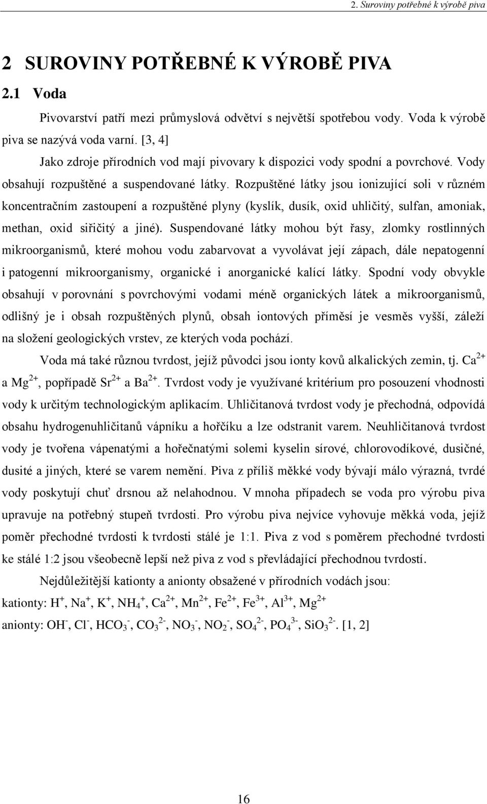 Rozpuštěné látky jsou ionizující soli v různém koncentračním zastoupení a rozpuštěné plyny (kyslík, dusík, oxid uhličitý, sulfan, amoniak, methan, oxid siřičitý a jiné).