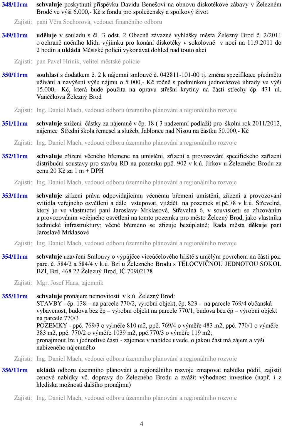 2011 do 2 hodin a ukládá Městské policii vykonávat dohled nad touto akcí Zajistí: pan Pavel Hriník, velitel městské policie 350/11rm souhlasí s dodatkem č. 2 k nájemní smlouvě č. 042811-101-00 tj.