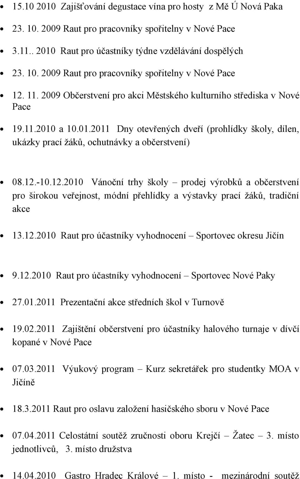 .2 Dny otevřených dveří (prohlídky školy, dílen, ukázky prací žáků, ochutnávky a občerstvení) 8.2.-.2.2 Vánoční trhy školy prodej výrobků a občerstvení pro širokou veřejnost, módní přehlídky a výstavky prací žáků, tradiční akce.