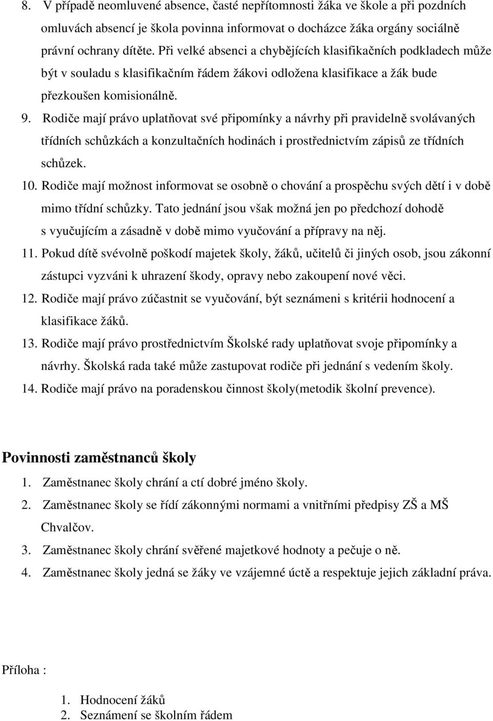 Rodiče mají právo uplatňovat své připomínky a návrhy při pravidelně svolávaných třídních schůzkách a konzultačních hodinách i prostřednictvím zápisů ze třídních schůzek. 10.