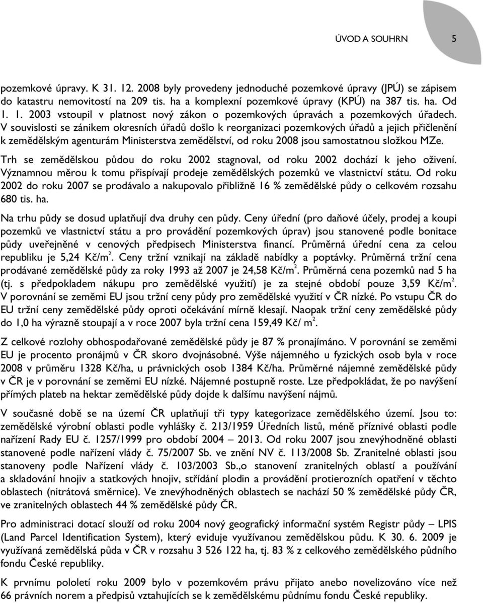 V souvislosti se zánikem okresních úřadů došlo k reorganizaci pozemkových úřadů a jejich přičlenění k zemědělským agenturám Ministerstva zemědělství, od roku 2008 jsou samostatnou složkou MZe.