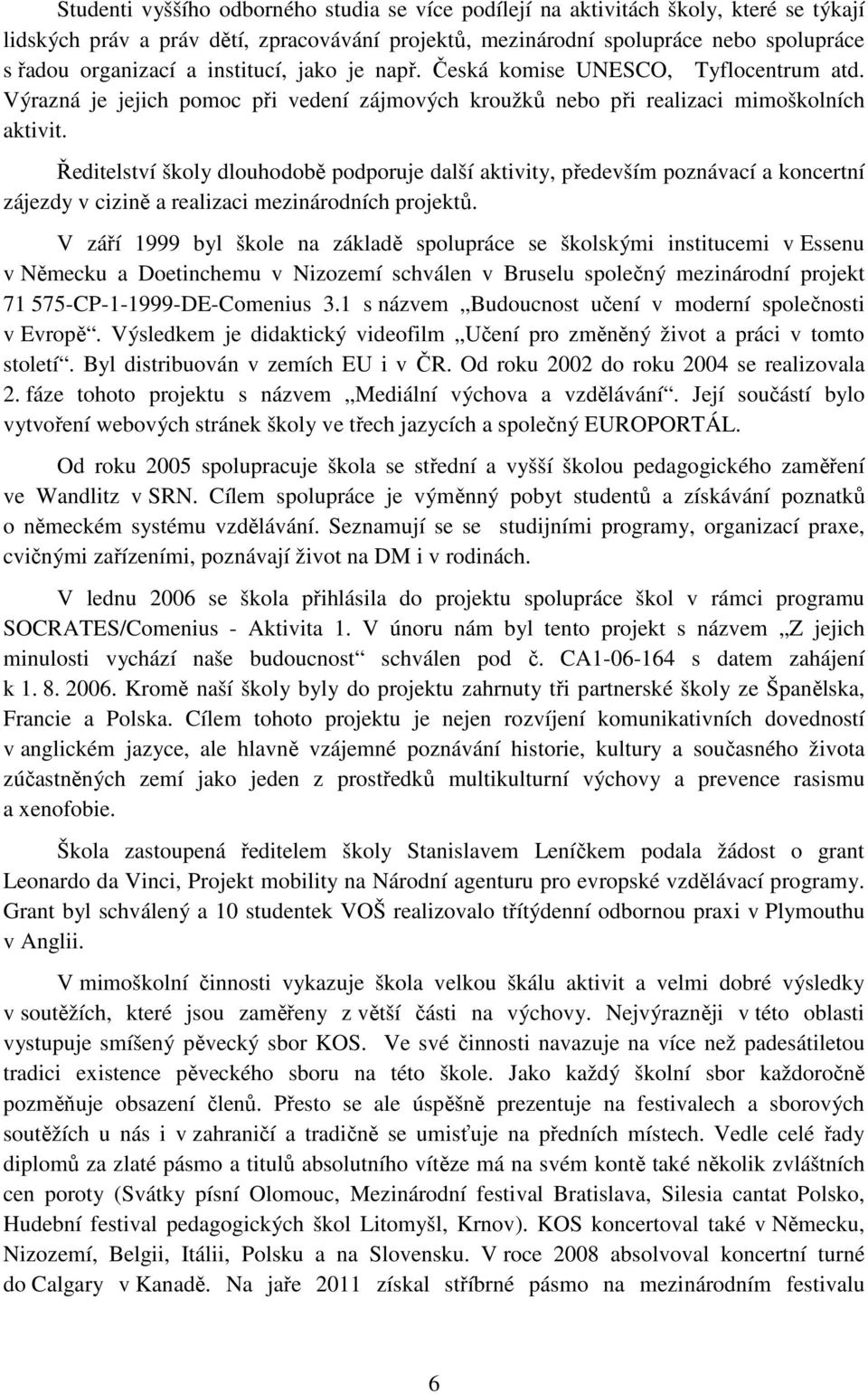 Ředitelství školy dlouhodobě podporuje další aktivity, především poznávací a koncertní zájezdy v cizině a realizaci mezinárodních projektů.