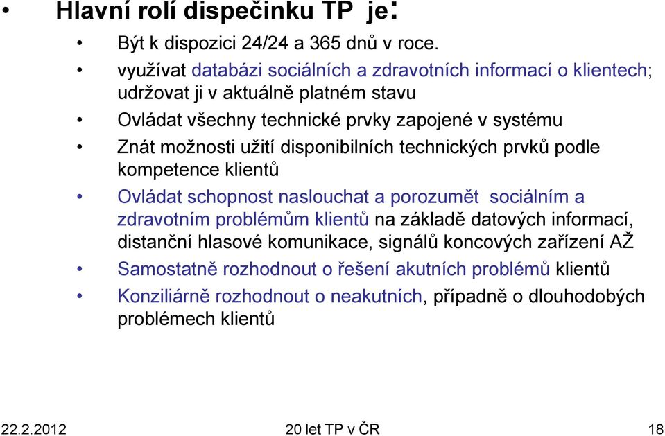 možnosti užití disponibilních technických prvků podle kompetence klientů Ovládat schopnost naslouchat a porozumět sociálním a zdravotním problémům klientů na