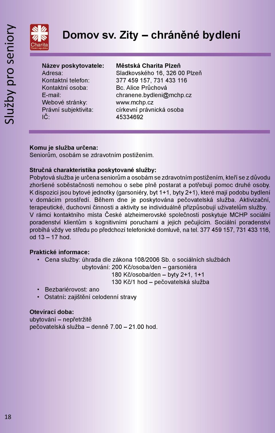 Pobytová služba je určena seniorům a osobám se zdravotním postižením, kteří se z důvodu zhoršené soběstačnosti nemohou o sebe plně postarat a potřebují pomoc druhé osoby.