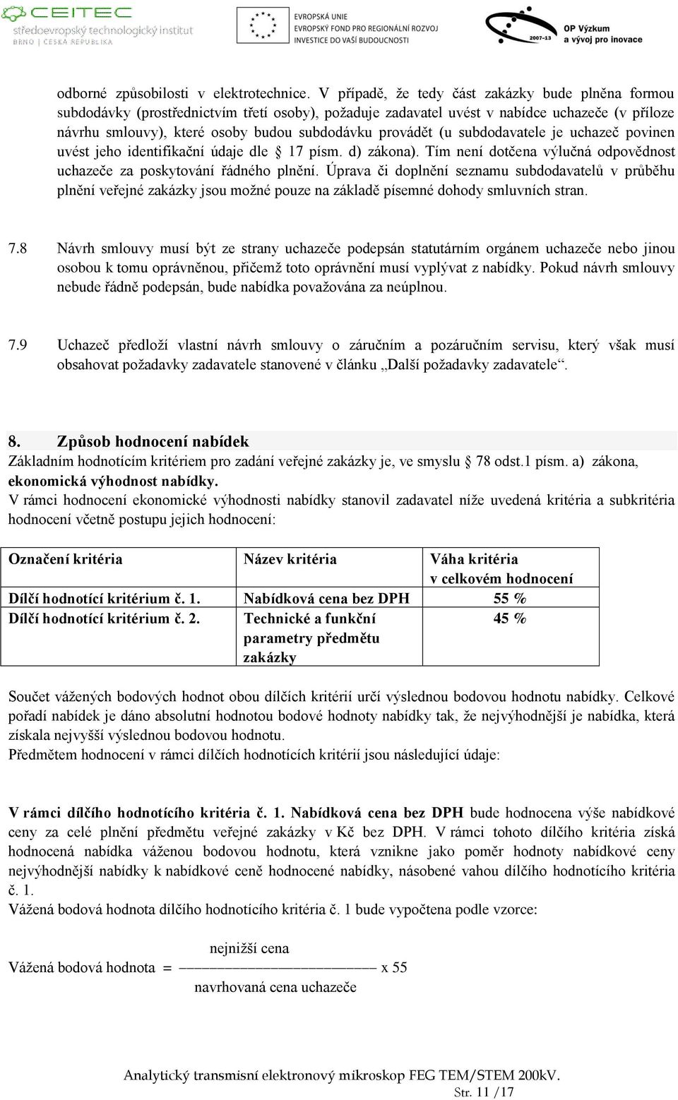 provádět (u subdodavatele je uchazeč povinen uvést jeho identifikační údaje dle 17 písm. d) zákona). Tím není dotčena výlučná odpovědnost uchazeče za poskytování řádného plnění.