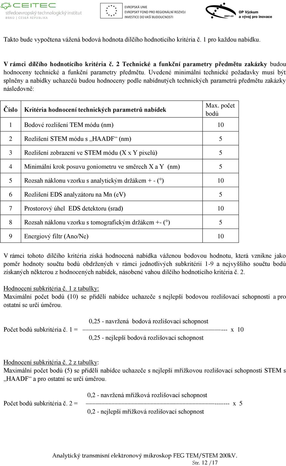 Uvedené minimální technické požadavky musí být splněny a nabídky uchazečů budou hodnoceny podle nabídnutých technických parametrů předmětu zakázky následovně: Číslo Kritéria hodnocení technických