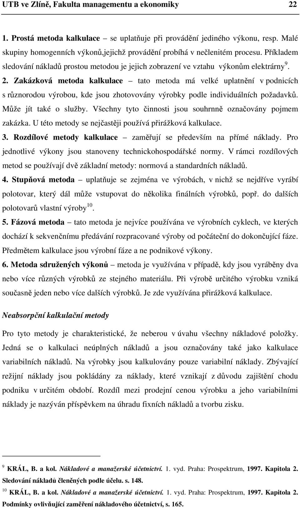 Zakázková metoda kalkulace tato metoda má velké uplatnění v podnicích s různorodou výrobou, kde jsou zhotovovány výrobky podle individuálních požadavků. Může jít také o služby.