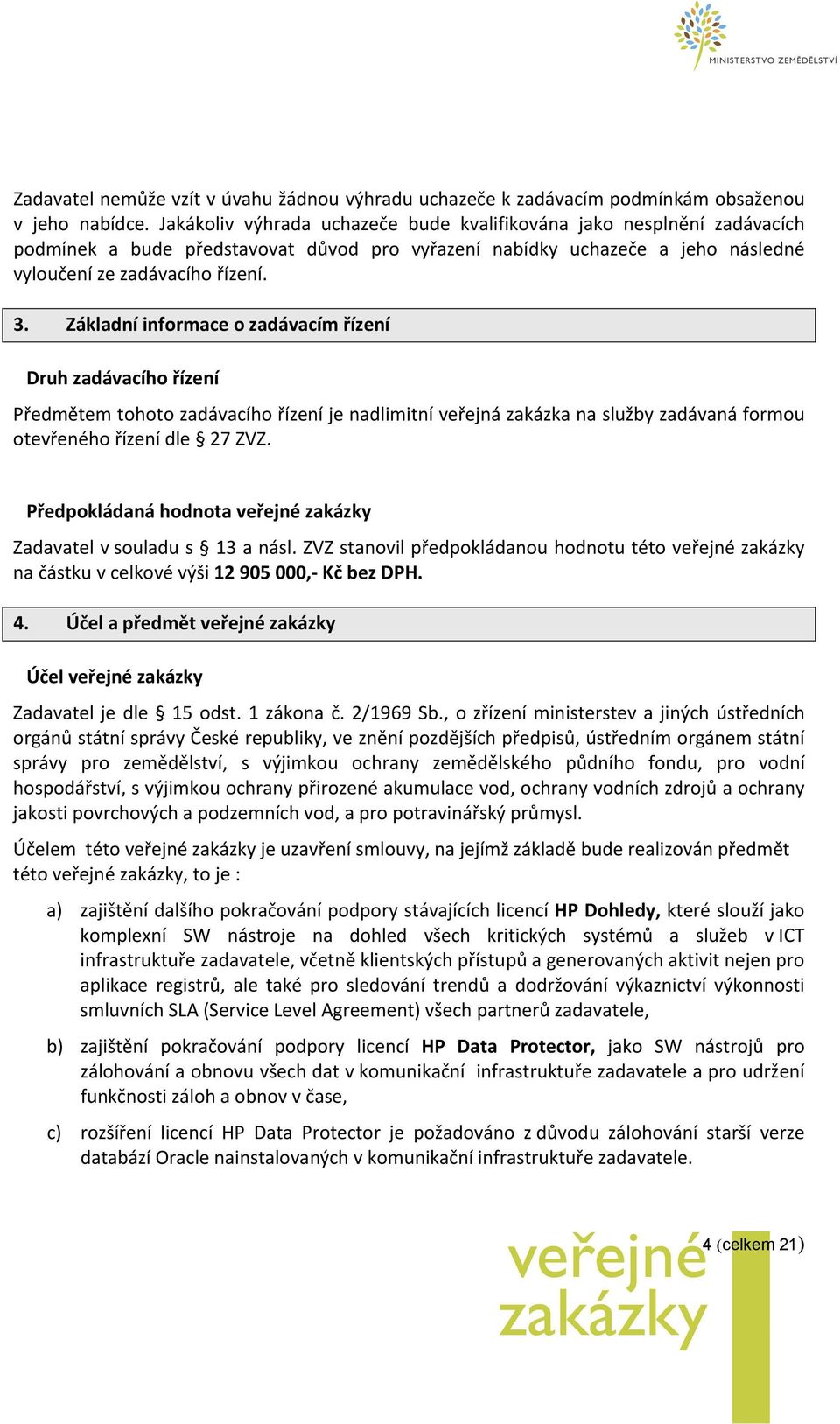 Základní informace o zadávacím řízení Druh zadávacího řízení Předmětem tohoto zadávacího řízení je nadlimitní veřejná zakázka na služby zadávaná formou otevřeného řízení dle 27 ZVZ.