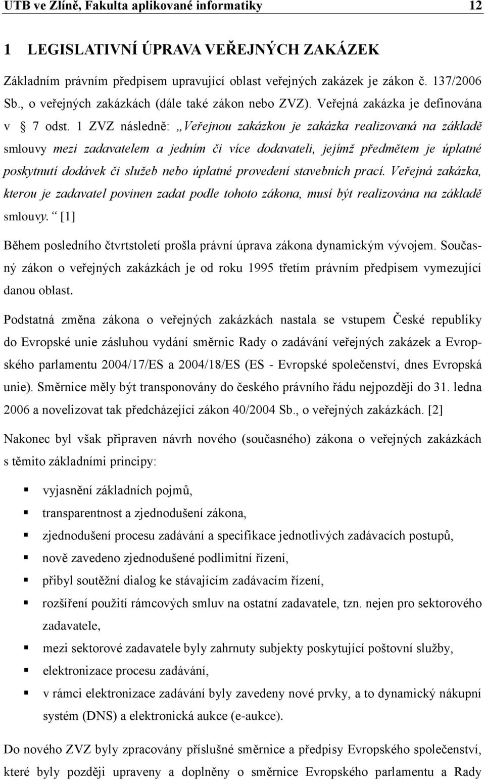 1 ZVZ následně: Veřejnou zakázkou je zakázka realizovaná na základě smlouvy mezi zadavatelem a jedním či více dodavateli, jejímž předmětem je úplatné poskytnutí dodávek či služeb nebo úplatné