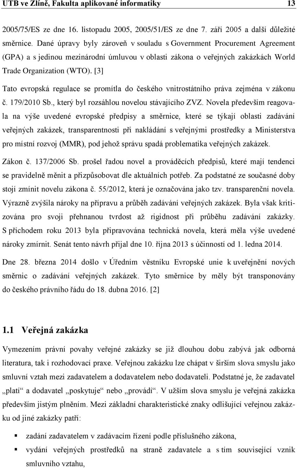 [3] Tato evropská regulace se promítla do českého vnitrostátního práva zejména v zákonu č. 179/2010 Sb., který byl rozsáhlou novelou stávajícího ZVZ.