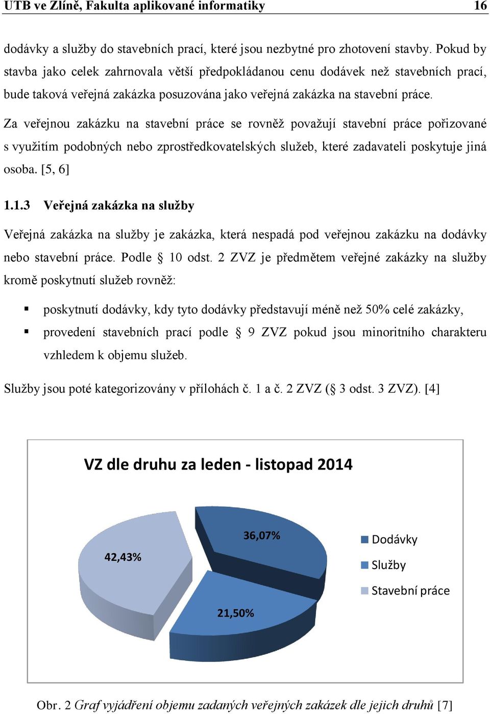 Za veřejnou zakázku na stavební práce se rovněţ povaţují stavební práce pořizované s vyuţitím podobných nebo zprostředkovatelských sluţeb, které zadavateli poskytuje jiná osoba. [5, 6] 1.