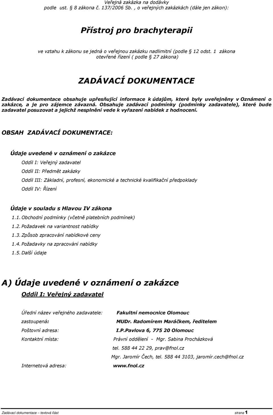 1 zákona otevřené řízení ( podle 27 zákona) ZADÁVACÍ DOKUMENTACE Zadávací dokumentace obsahuje upřesňující informace k údajům, které byly uveřejněny v Oznámení o zakázce, a je pro zájemce závazná.