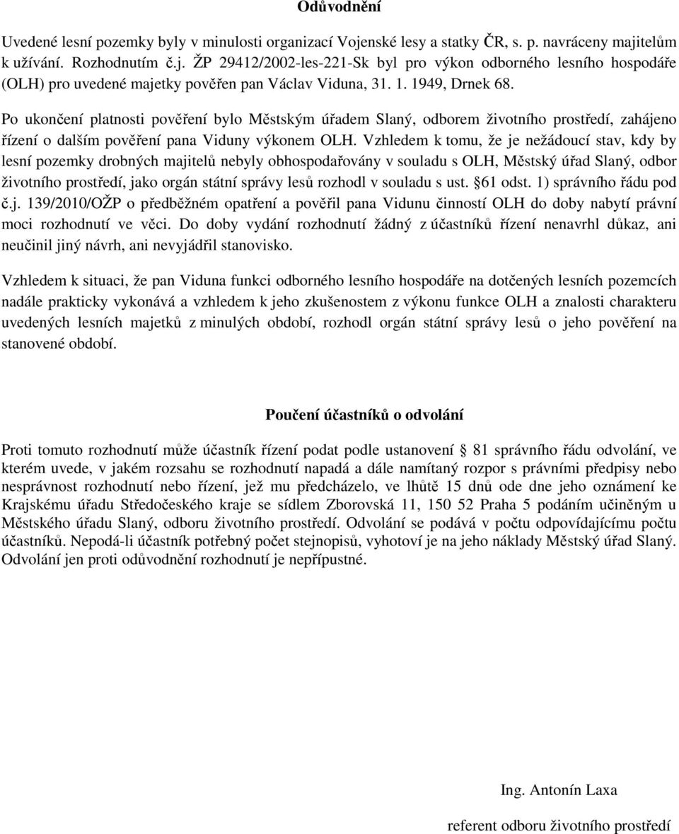 Vzhledem k tomu, že je nežádoucí stav, kdy by lesní pozemky drobných majitelů nebyly obhospodařovány v souladu s OLH, Městský úřad Slaný, odbor životního prostředí, jako orgán státní správy lesů