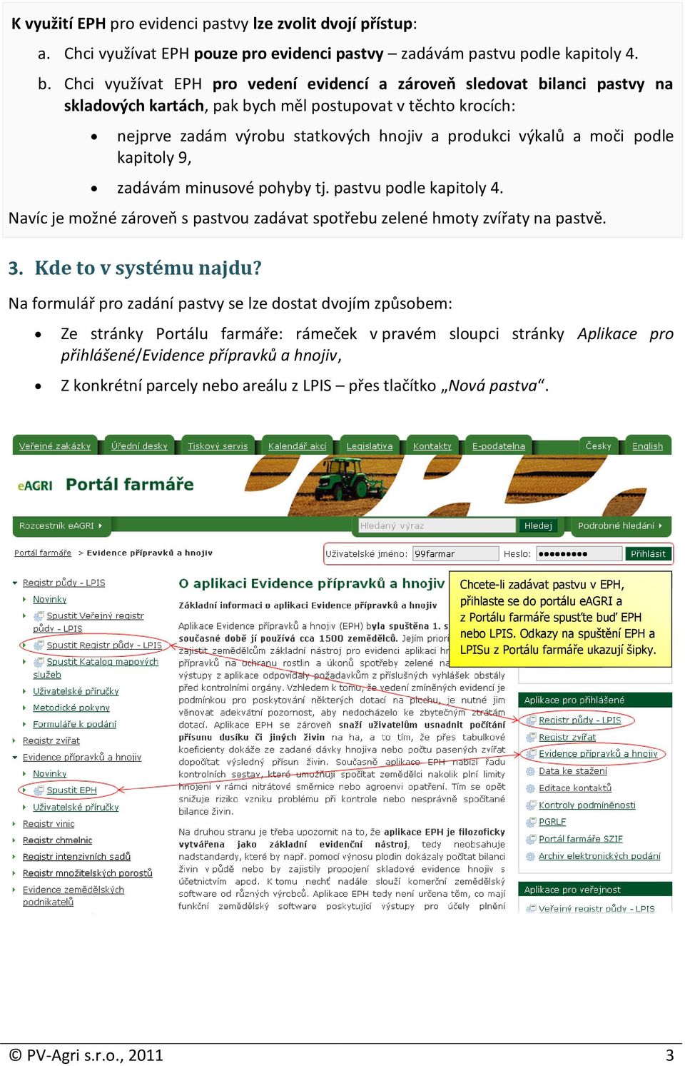 moči podle kapitoly 9, zadávám minusové pohyby tj. pastvu podle kapitoly 4. Navíc je možné zároveň s pastvou zadávat spotřebu zelené hmoty zvířaty na pastvě. 3. Kde to v systému najdu?