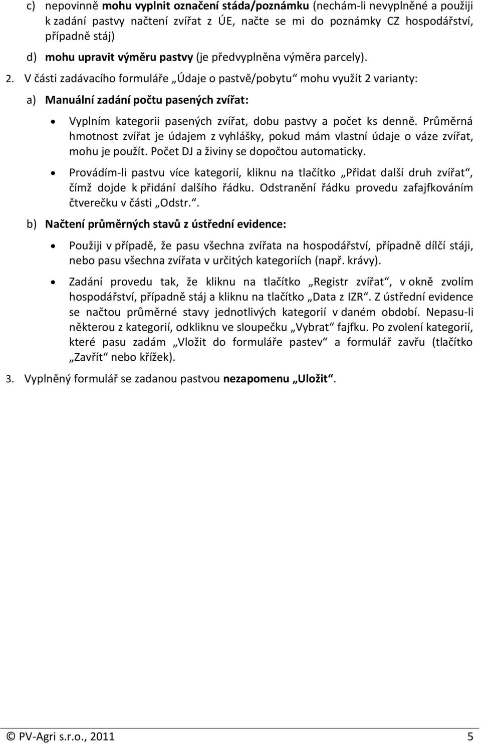 V části zadávacího formuláře Údaje o pastvě/pobytu mohu využít 2 varianty: a) Manuální zadání počtu pasených zvířat: Vyplním kategorii pasených zvířat, dobu pastvy a počet ks denně.