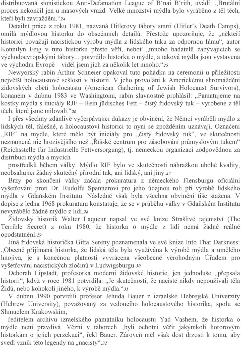 Přestože upozorňuje, že někteří historici považují nacistickou výrobu mýdla z lidského tuku za odpornou fámu, autor Konnilyn Feig v tuto historku přesto věří, neboť mnoho badatelů zabývajících se