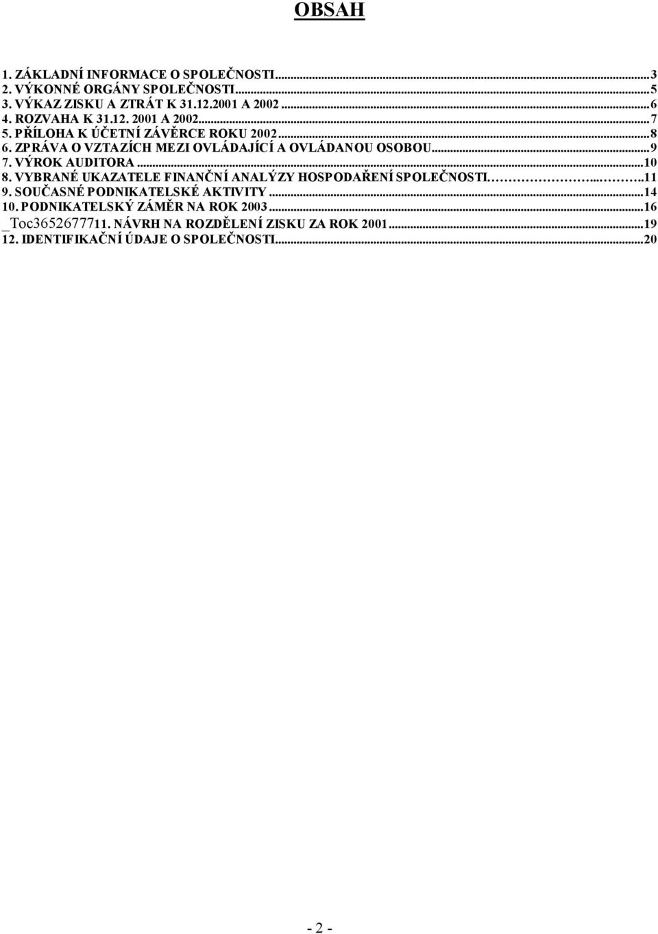 VÝROK AUDITORA...10 8. VYBRANÉ UKAZATELE FINANČNÍ ANALÝZY HOSPODAŘENÍ SPOLEČNOSTI.....11 9. SOUČASNÉ PODNIKATELSKÉ AKTIVITY...14 10.