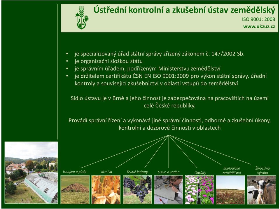 úřední kontroly a související zkušebnictví v oblasti vstupů do zemědělství Sídlo ústavu je v Brně a jeho činnost je zabezpečována na pracovištích na území