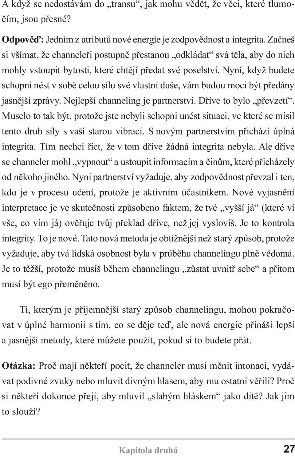 Nyní, když budete schopni nést v sobì celou sílu své vlastní duše, vám budou moci být pøedány jasnìjší zprávy. Nejlepší channeling je partnerství. Døíve to bylo pøevzetí.