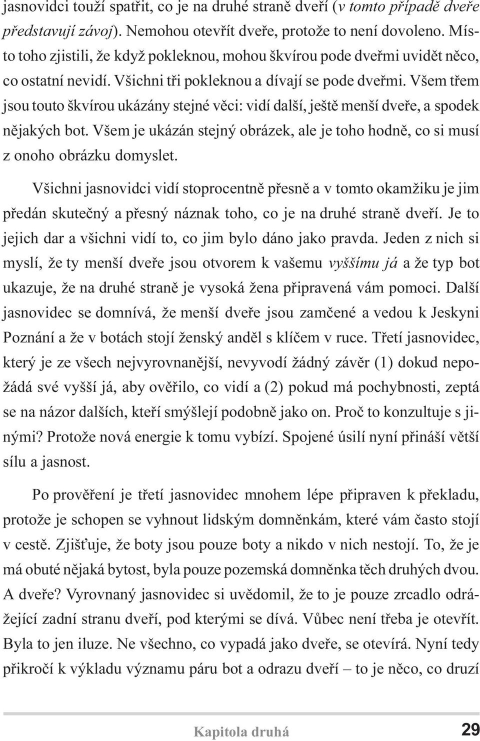 Všem tøem jsou touto škvírou ukázány stejné vìci: vidí další, ještì menší dveøe, a spodek nìjakých bot. Všem je ukázán stejný obrázek, ale je toho hodnì, co si musí z onoho obrázku domyslet.