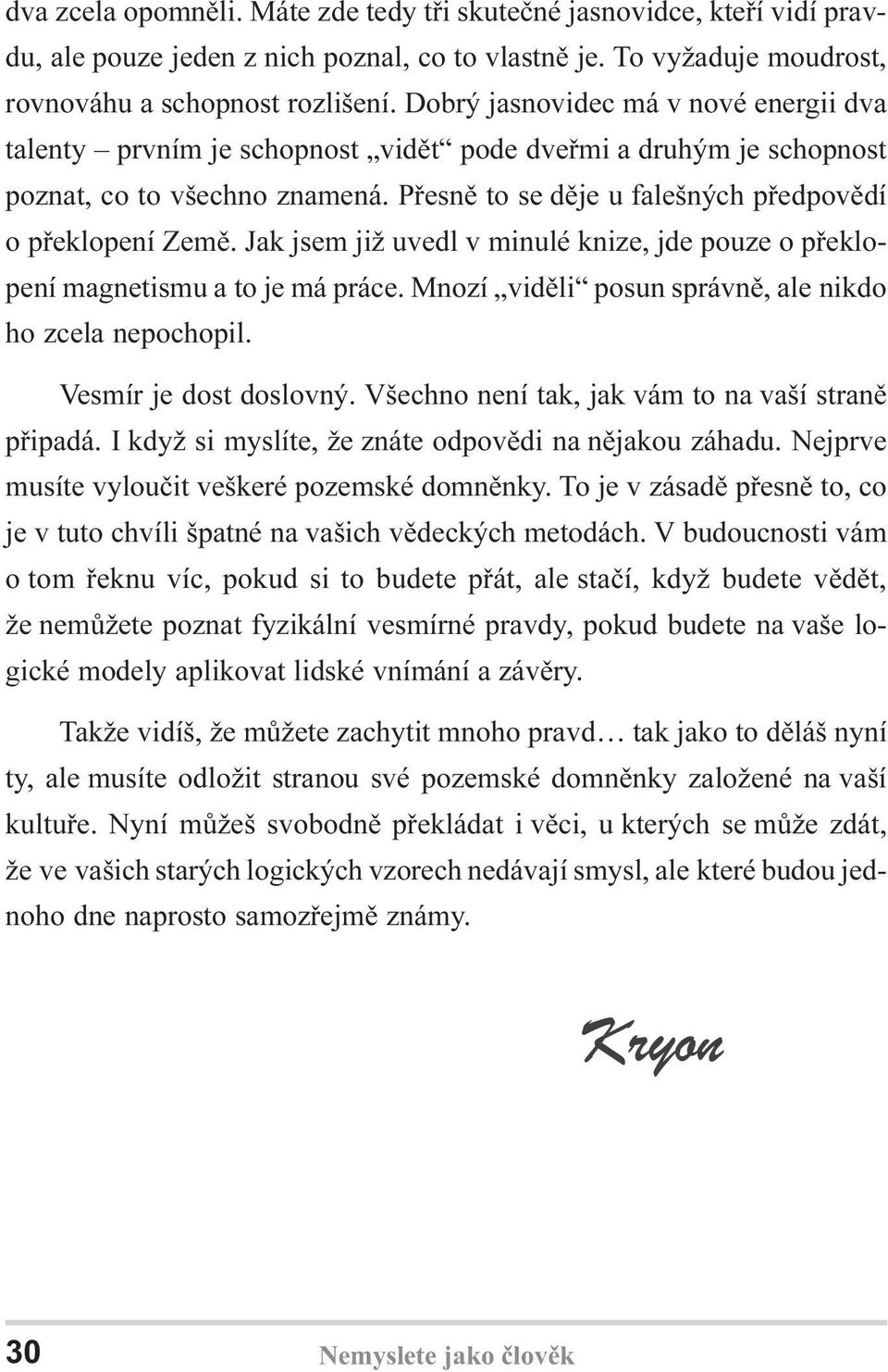 Jak jsem již uvedl v minulé knize, jde pouze o pøeklopení magnetismu a to je má práce. Mnozí vidìli posun správnì, ale nikdo ho zcela nepochopil. Vesmír je dost doslovný.