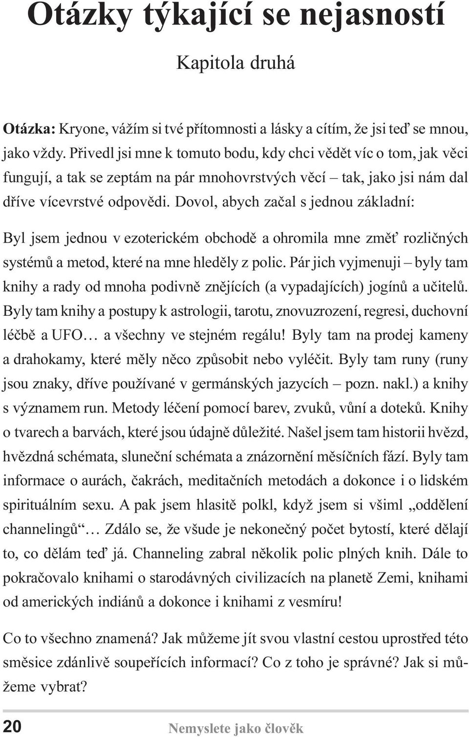 Dovol, abych zaèal s jednou základní: Byl jsem jednou v ezoterickém obchodì a ohromila mne zmì rozlièných systémù a metod, které na mne hledìly z polic.