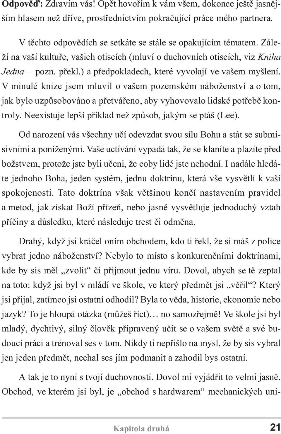 V minulé knize jsem mluvil o vašem pozemském náboženství a o tom, jak bylo uzpùsobováno a pøetváøeno, aby vyhovovalo lidské potøebì kontroly. Neexistuje lepší pøíklad než zpùsob, jakým se ptáš (Lee).