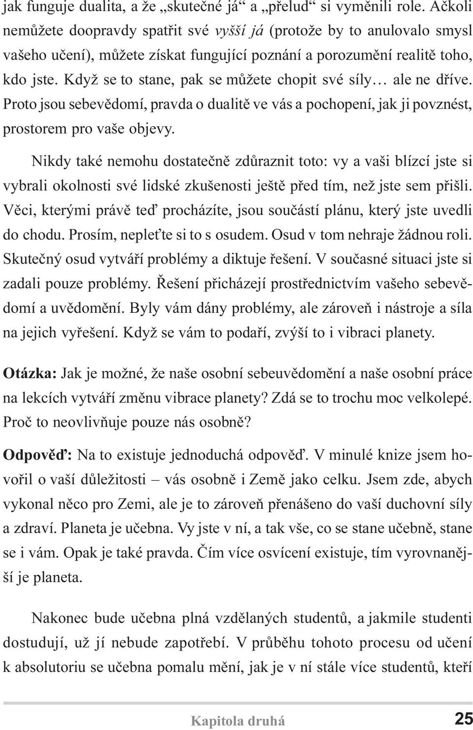 Když se to stane, pak se mùžete chopit své síly ale ne døíve. Proto jsou sebevìdomí, pravda o dualitì ve vás a pochopení, jak ji povznést, prostorem pro vaše objevy.