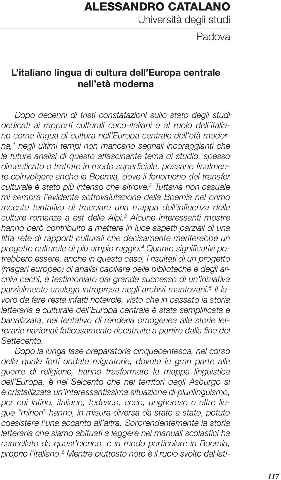 affascinante tema di studio, spesso dimenticato o trattato in modo superfi ciale, possano fi nalmente coinvolgere anche la Boemia, dove il fenomeno del transfer culturale è stato più intenso che