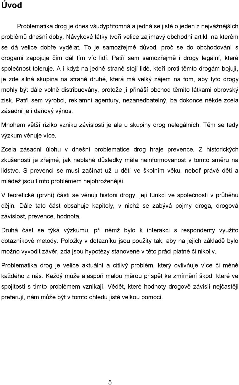 A i kdyţ na jedné straně stojí lidé, kteří proti těmto drogám bojují, je zde silná skupina na straně druhé, která má velký zájem na tom, aby tyto drogy mohly být dále volně distribuovány, protoţe jí