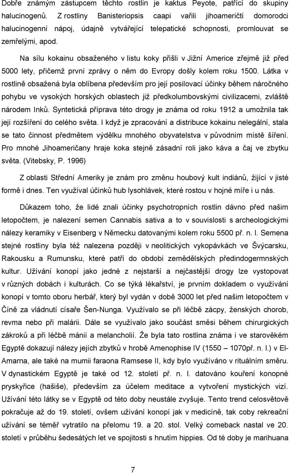 Na sílu kokainu obsaţeného v listu koky přišli v Jiţní Americe zřejmě jiţ před 5000 lety, přičemţ první zprávy o něm do Evropy došly kolem roku 1500.