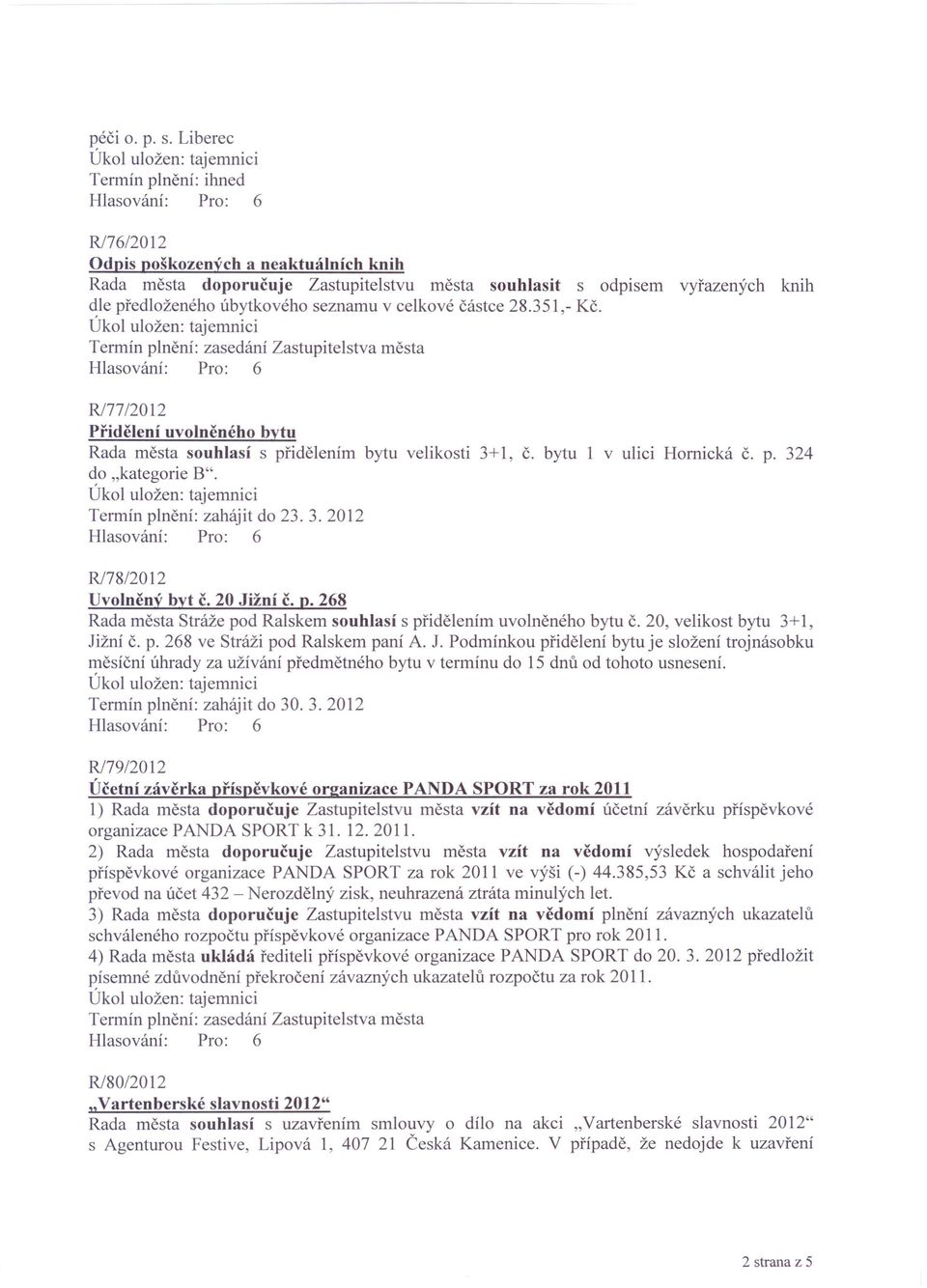 celkové částce 28.351,- Kč. R/77/2012 Přidělení uvolněného bytu Rada města souhlasí s přidělením bytu velikosti 3+ 1, č. bytu 1 v ulici Hornická č. p. 324 do "kategorie B".