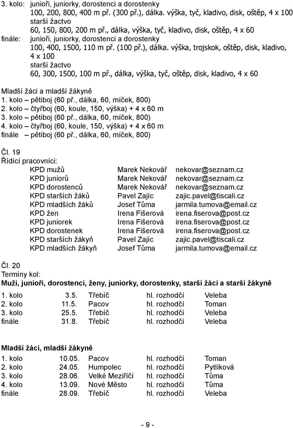 výška, trojskok, oštěp, disk, kladivo, 4 x 100 starší žactvo 60, 300, 1500, 100 m př., dálka, výška, tyč, oštěp, disk, kladivo, 4 x 60 Mladší žáci a mladší žákyně 1. kolo pětiboj (60 př.