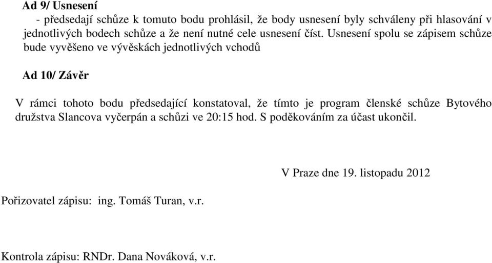 Usnesení spolu se zápisem schůze bude vyvěšeno ve vývěskách jednotlivých vchodů Ad 10/ Závěr V rámci tohoto bodu předsedající