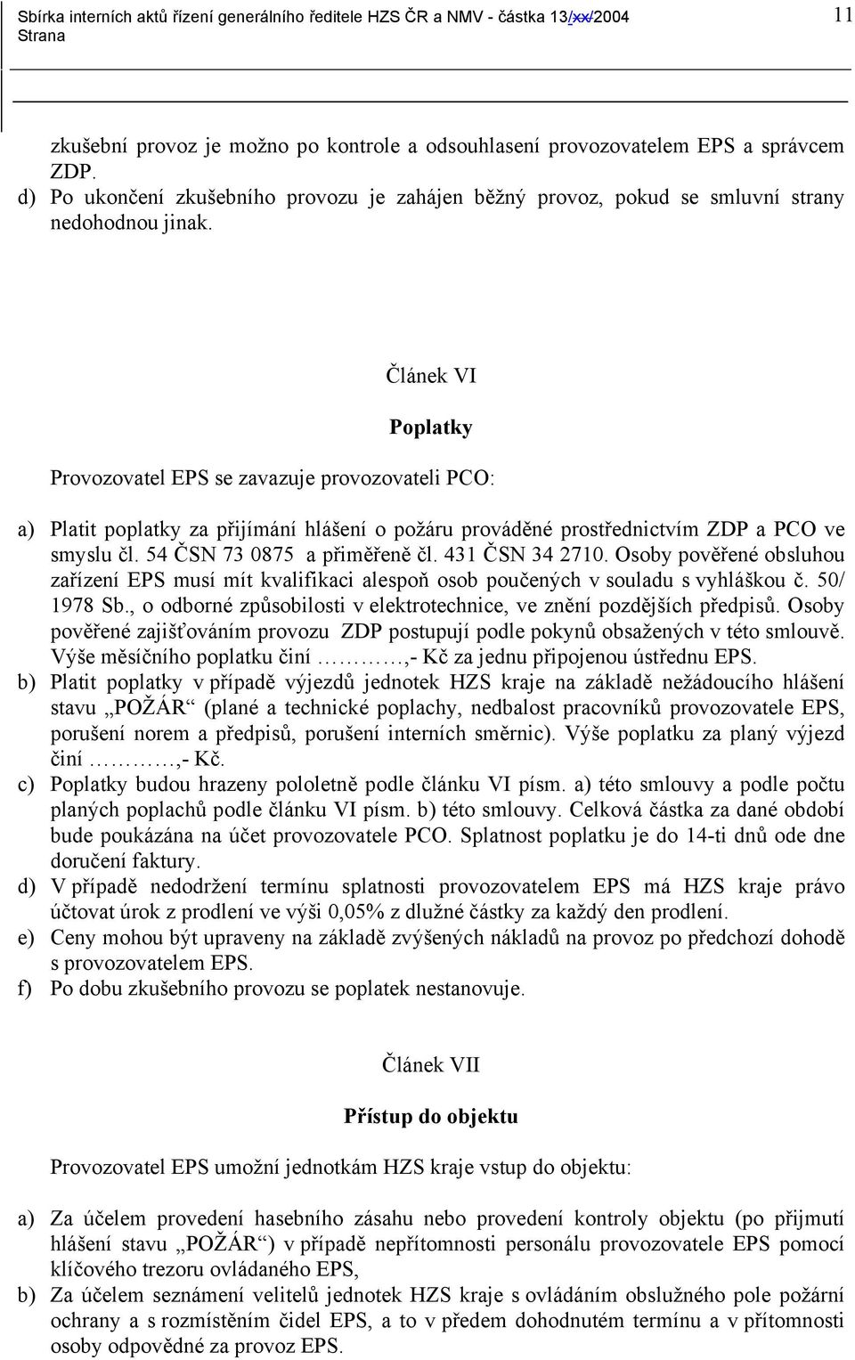 431 ČSN 34 2710. Osoby pověřené obsluhou zařízení EPS musí mít kvalifikaci alespoň osob poučených v souladu s vyhláškou č. 50/ 1978 Sb.