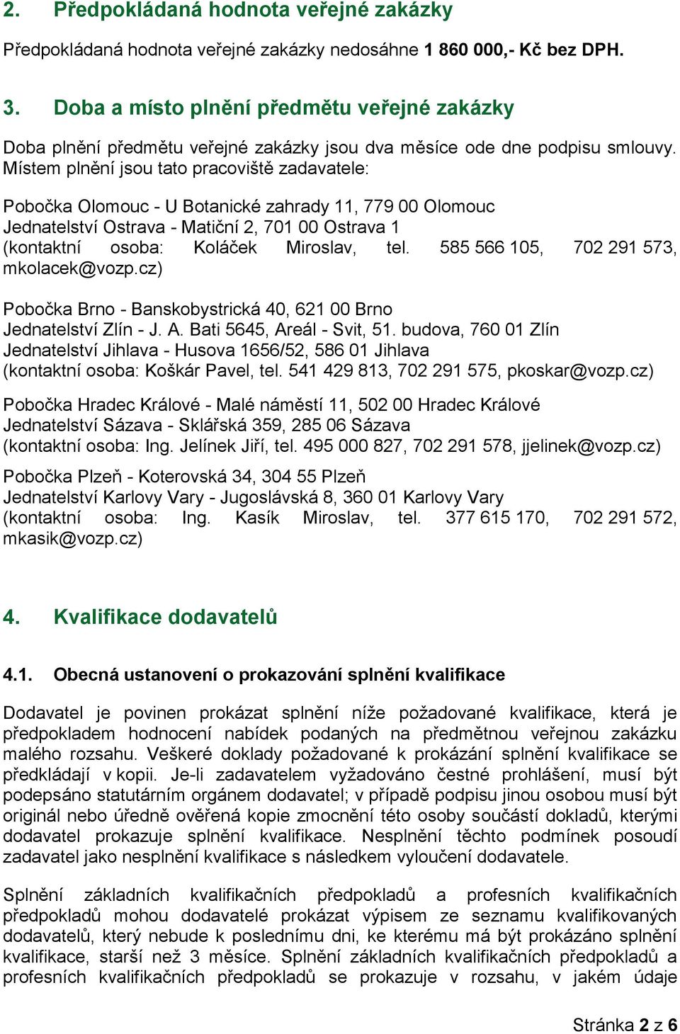 Místem plnění jsou tato pracoviště zadavatele: Pobočka Olomouc - U Botanické zahrady 11, 779 00 Olomouc Jednatelství Ostrava - Matiční 2, 701 00 Ostrava 1 (kontaktní osoba: Koláček Miroslav, tel.