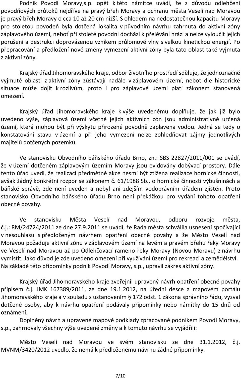 S ohledem na nedostatečnou kapacitu Moravy pro stoletou povodeň byla dotčená lokalita v původním návrhu zahrnuta do aktivní zóny záplavového území, neboť při stoleté povodni dochází k přelévání hrází