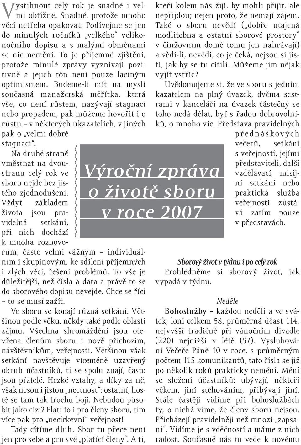 Budeme-li mít na mysli současná manažerská měřítka, která vše, co není růstem, nazývají stagnací nebo propadem, pak můžeme hovořit i o růstu v některých ukazatelích, v jiných pak o velmi dobré