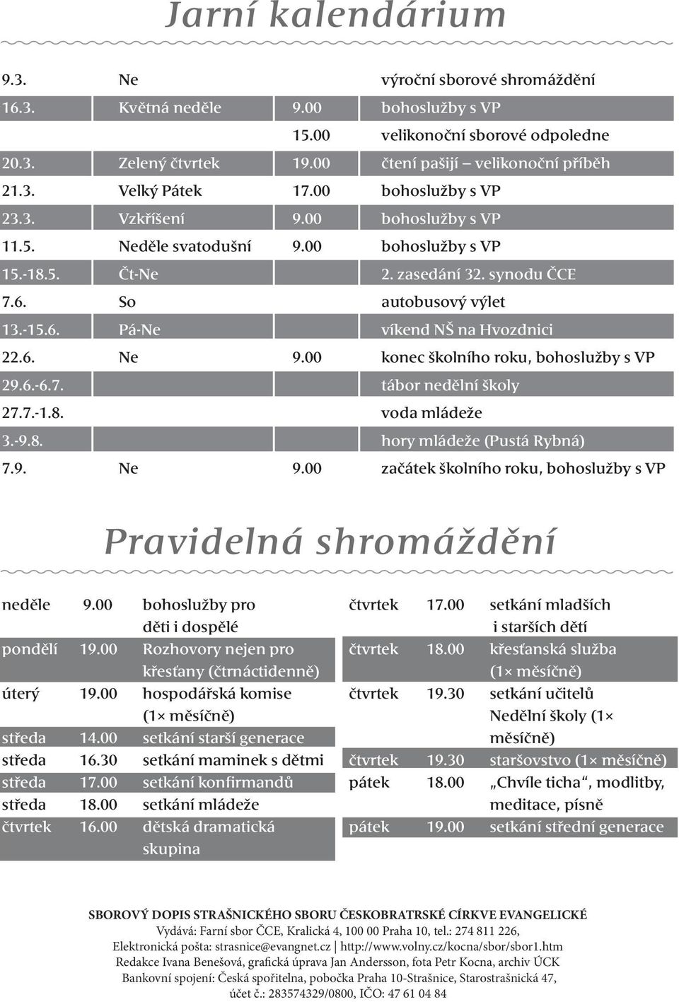 6. Ne 9.00 konec školního roku, bohoslužby s VP 29.6.-6.7. tábor nedělní školy 27.7.-1.8. voda mládeže 3.-9.8. hory mládeže (Pustá Rybná) 7.9. Ne 9.00 začátek školního roku, bohoslužby s VP Pravidelná shromáždění neděle 9.