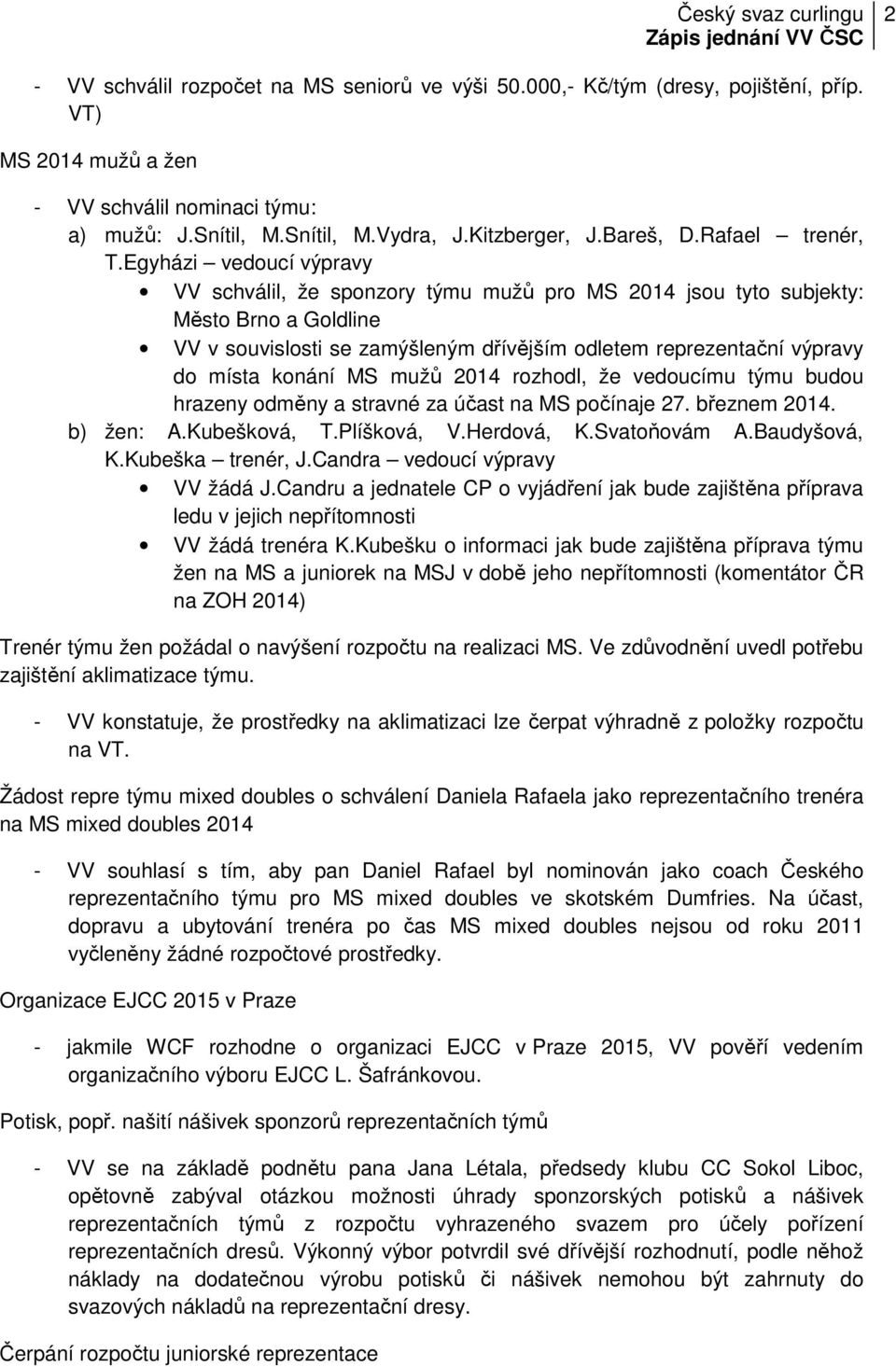 Egyházi vedoucí výpravy VV schválil, že sponzory týmu mužů pro MS 2014 jsou tyto subjekty: Město Brno a Goldline VV v souvislosti se zamýšleným dřívějším odletem reprezentační výpravy do místa konání